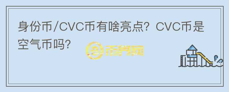 身份幣/CVC幣有啥亮點(diǎn)？CVC幣是空氣幣嗎？