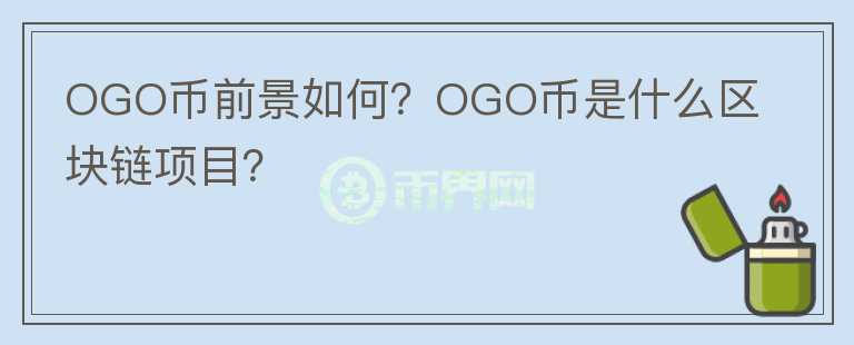 OGO幣前景如何？OGO幣是什么區(qū)塊鏈項(xiàng)目？