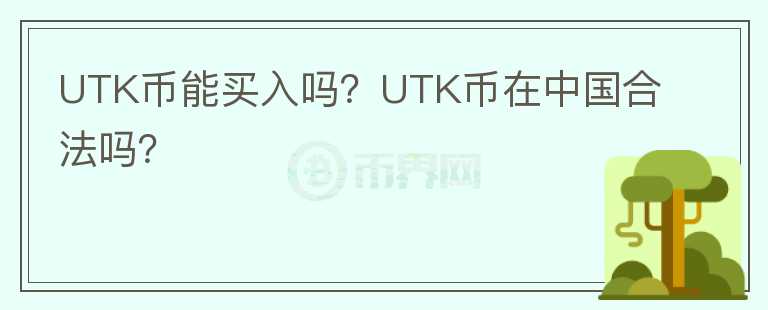 UTK幣能買入嗎？UTK幣在中國(guó)合法嗎？