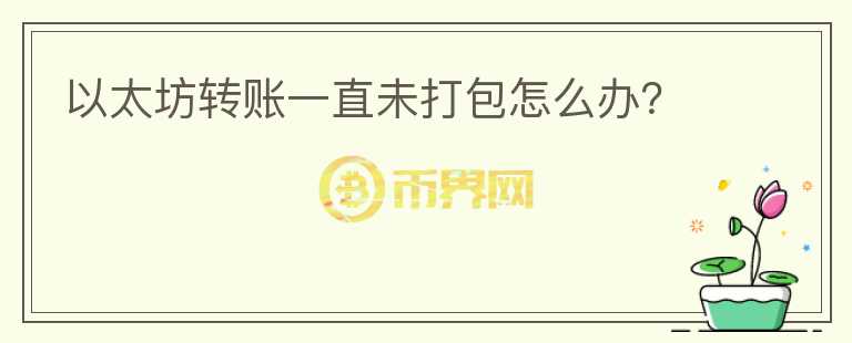 以太坊轉(zhuǎn)賬一直未打包怎么辦？