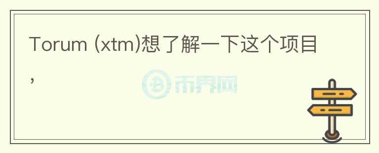Torum (xtm)想了解一下這個(gè)項(xiàng)目，