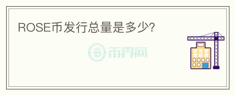 ROSE幣發(fā)行總量是多少？