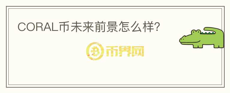 CORAL幣未來前景怎么樣？