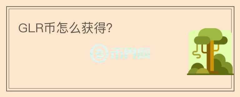GLR幣怎么獲得？