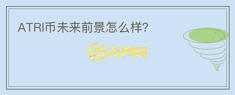 ATRI幣未來(lái)前景怎么樣？