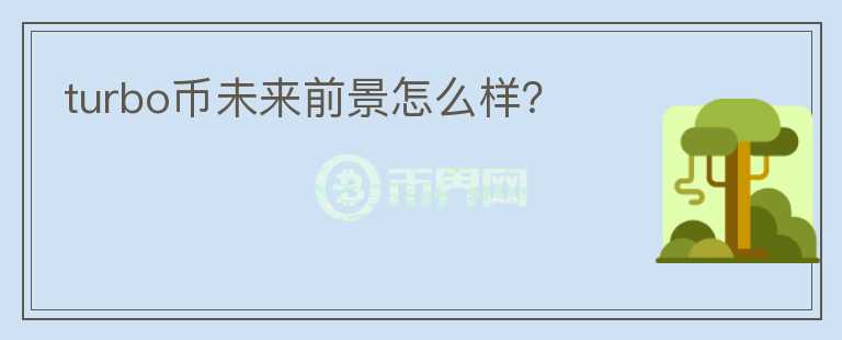 turbo幣未來(lái)前景怎么樣?