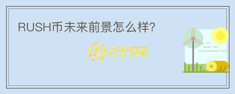 RUSH幣未來前景怎么樣？