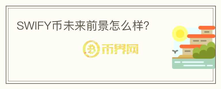 SWIFY幣未來前景怎么樣？
