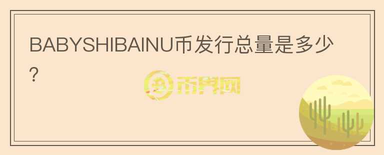BABYSHIBAINU幣發(fā)行總量是多少?