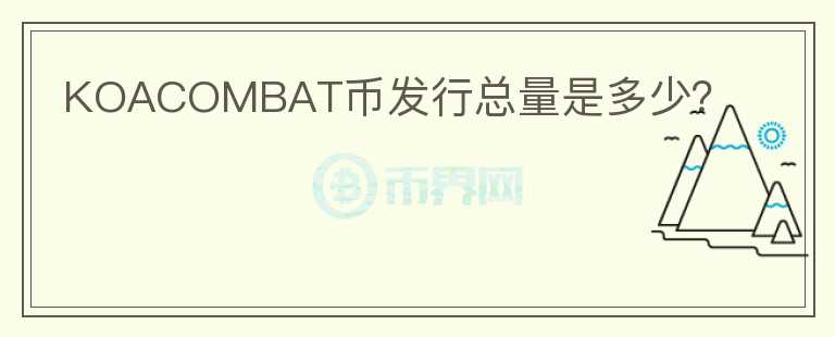 KOACOMBAT幣發(fā)行總量是多少？