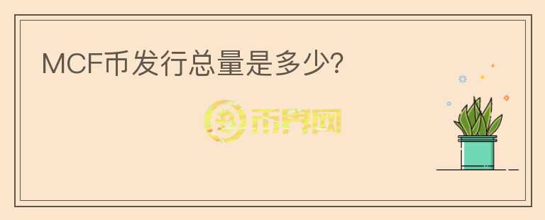 MCF幣發(fā)行總量是多少？