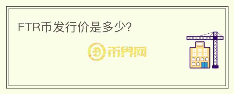 FTR幣發(fā)行價(jià)是多少？
