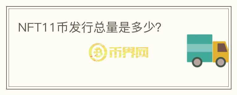 NFT11幣發(fā)行總量是多少？