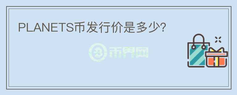 PLANETS幣發(fā)行價是多少？