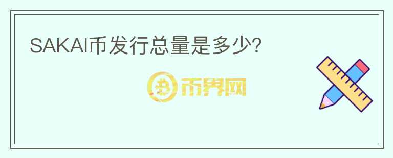 SAKAI幣發(fā)行總量是多少？