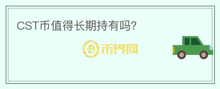CST幣值得長(zhǎng)期持有嗎？