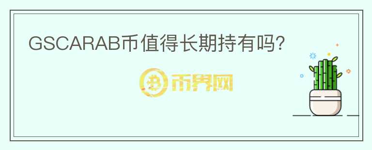 GSCARAB幣值得長(zhǎng)期持有嗎？