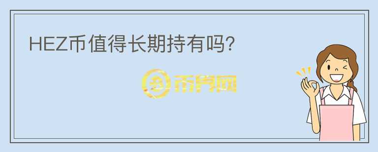 HEZ幣值得長(zhǎng)期持有嗎？
