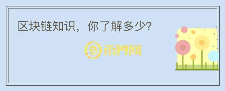 區(qū)塊鏈知識(shí)，你了解多少？