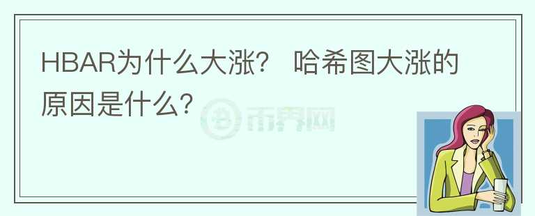HBAR為什么大漲？ 哈希圖大漲的原因是什么？