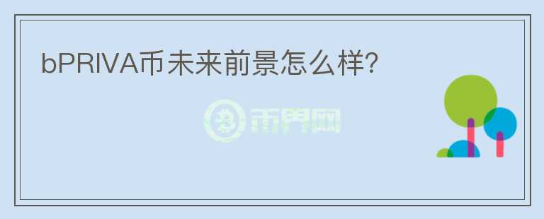 bPRIVA幣未來前景怎么樣？