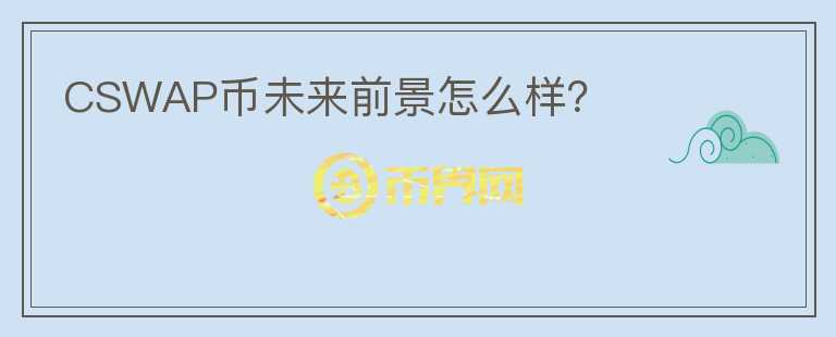 CSWAP幣未來前景怎么樣？