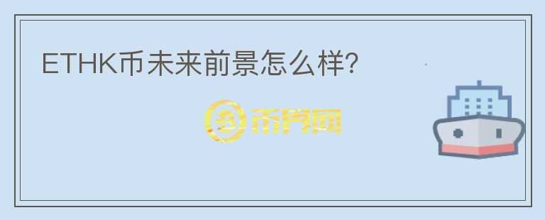 ETHK幣未來前景怎么樣？