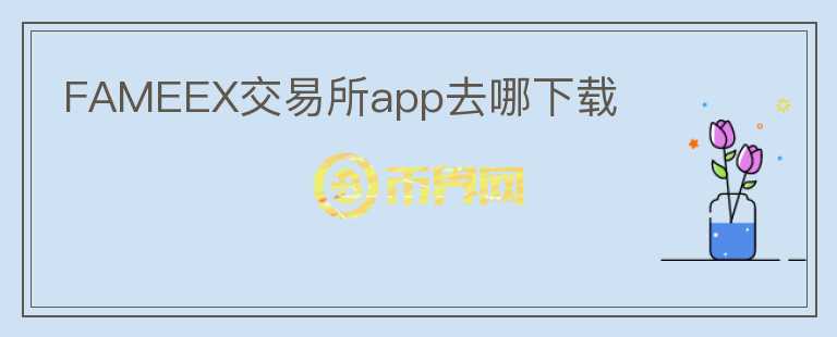 FAMEEX交易所app去哪下載