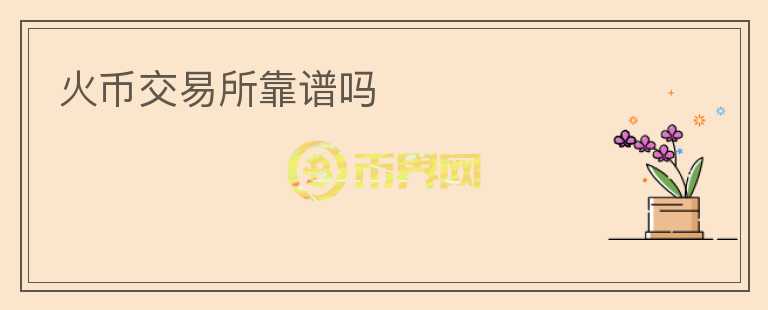 火幣交易所靠譜嗎