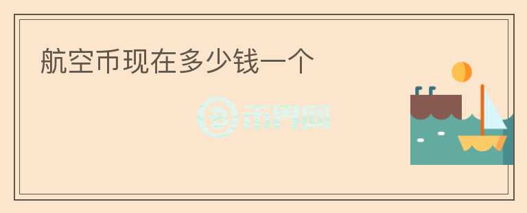 航空幣現(xiàn)在多少錢一個