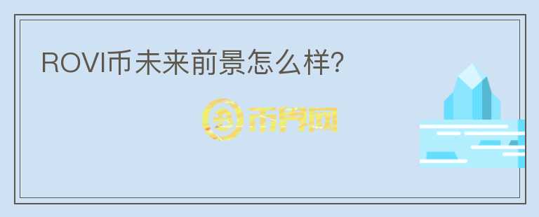 ROVI幣未來前景怎么樣？