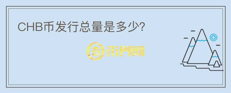 CHB幣發(fā)行總量是多少？