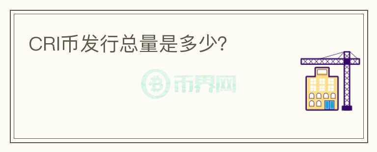 CRI幣發(fā)行總量是多少？