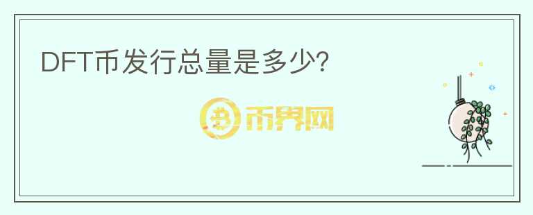 DFT幣發(fā)行總量是多少？