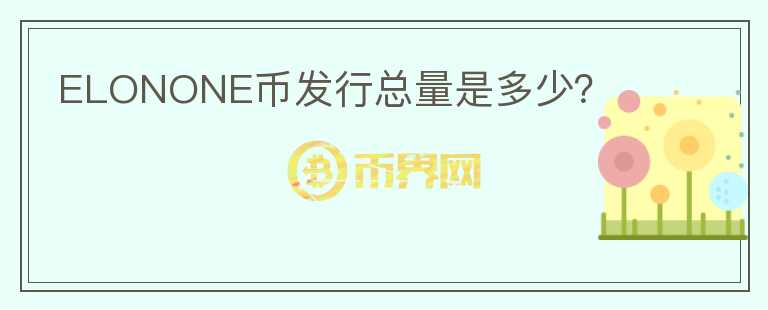 ELONONE幣發(fā)行總量是多少？