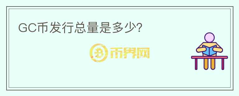 GC幣發(fā)行總量是多少？