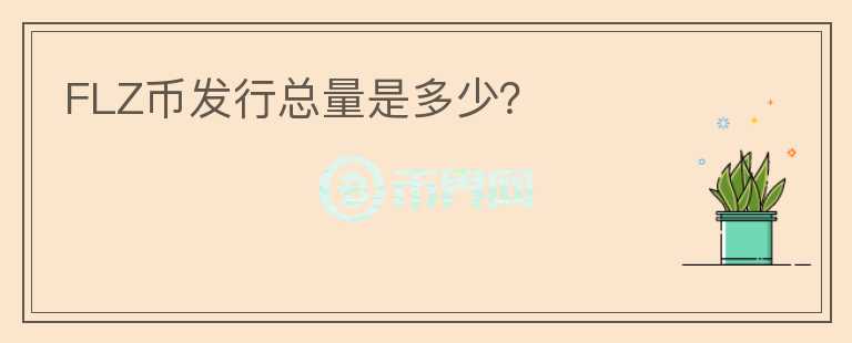 FLZ幣發(fā)行總量是多少？