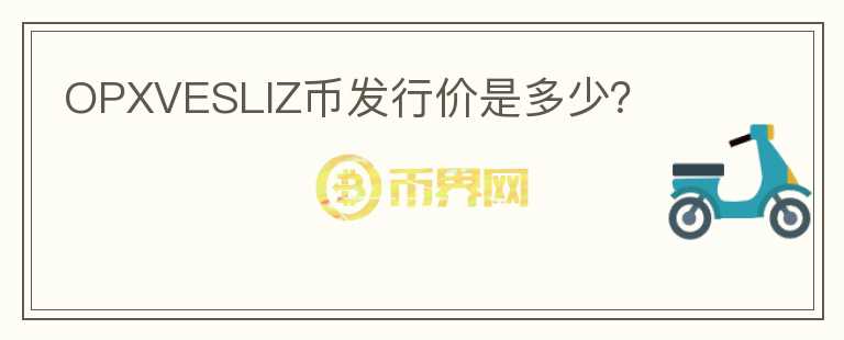 OPXVESLIZ幣發(fā)行價(jià)是多少？