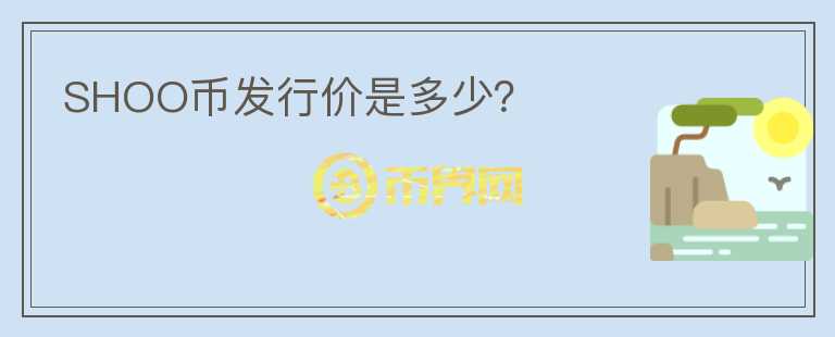 SHOO幣發(fā)行價(jià)是多少？