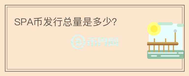 SPA幣發(fā)行總量是多少？