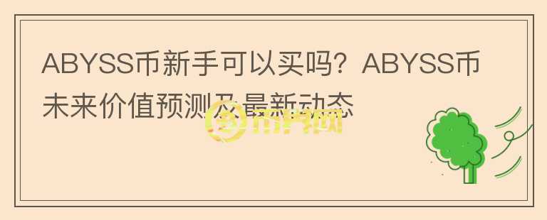 ABYSS幣新手可以買嗎？ABYSS幣未來價(jià)值預(yù)測(cè)及最新動(dòng)態(tài)