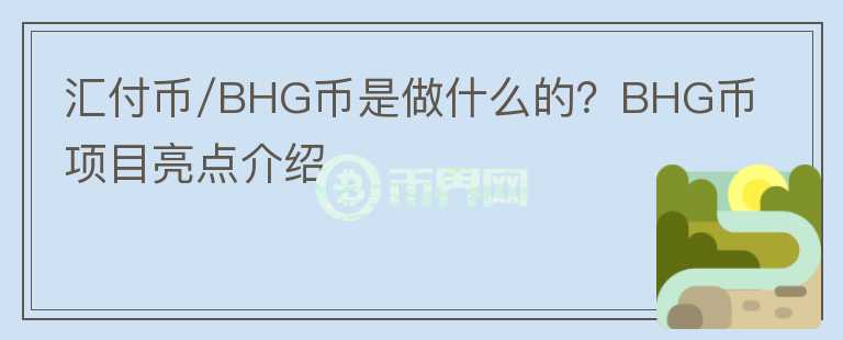匯付幣/BHG幣是做什么的？BHG幣項目亮點介紹