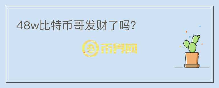 48w比特幣哥發(fā)財(cái)了嗎？