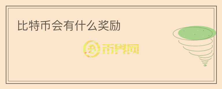 比特幣會(huì)有什么獎(jiǎng)勵(lì)