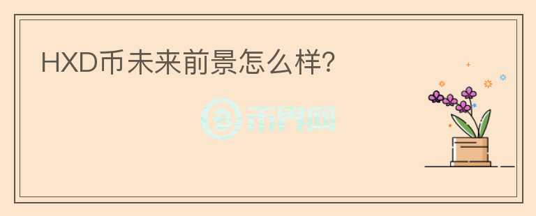 HXD幣未來前景怎么樣？