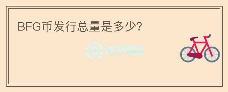 BFG幣發(fā)行總量是多少？