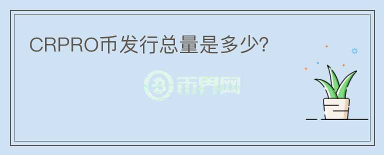 CRPRO幣發(fā)行總量是多少？