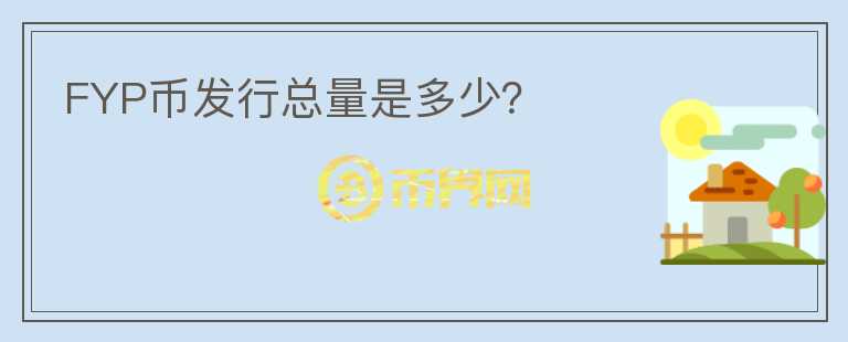 FYP幣發(fā)行總量是多少？