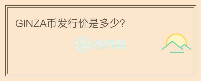 GINZA幣發(fā)行價(jià)是多少？