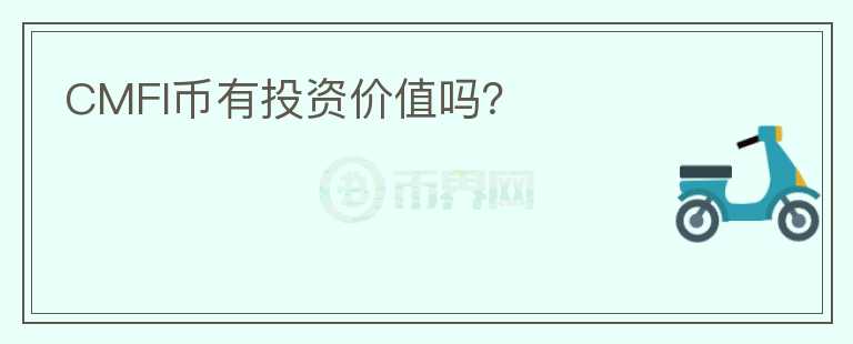 CMFI幣有投資價(jià)值嗎？